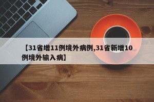 【31省增11例境外病例,31省新增10例境外输入病】