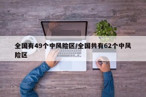 全国有49个中风险区/全国共有62个中风险区