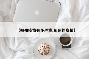 【郑州疫情有多严重,郑州的疫情】