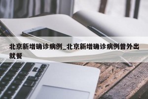 北京新增确诊病例_北京新增确诊病例曾外出就餐