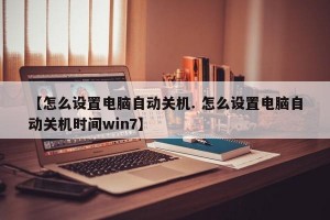 【怎么设置电脑自动关机. 怎么设置电脑自动关机时间win7】