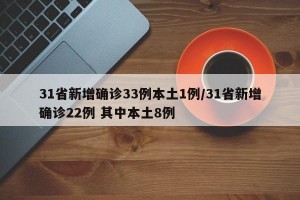 31省新增确诊33例本土1例/31省新增确诊22例 其中本土8例