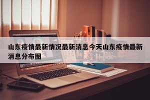 山东疫情最新情况最新消息今天山东疫情最新消息分布图