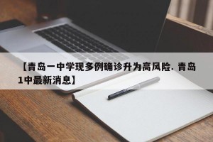 【青岛一中学现多例确诊升为高风险. 青岛1中最新消息】