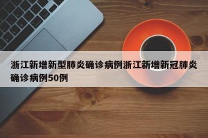 浙江新增新型肺炎确诊病例浙江新增新冠肺炎确诊病例50例