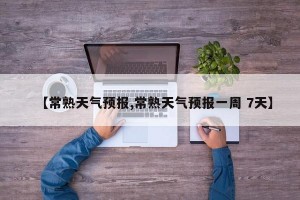 【常熟天气预报,常熟天气预报一周 7天】