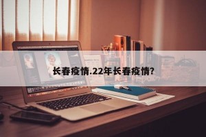 长春疫情.22年长春疫情？