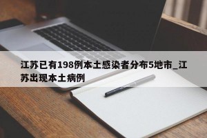 江苏已有198例本土感染者分布5地市_江苏出现本土病例