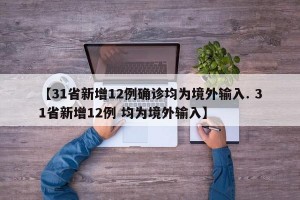 【31省新增12例确诊均为境外输入. 31省新增12例 均为境外输入】