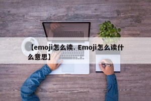 【emoji怎么读. Emoji怎么读什么意思】