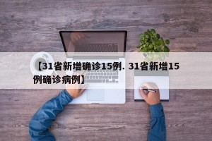 【31省新增确诊15例. 31省新增15例确诊病例】