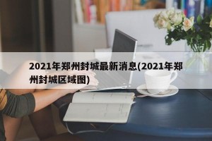 2021年郑州封城最新消息(2021年郑州封城区域图)