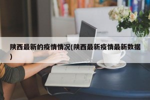 陕西最新的疫情情况(陕西最新疫情最新数据)