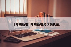 【郑州新增. 郑州新增光伏装机量】
