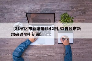 【31省区市新增确诊42例,31省区市新增确诊4例 新闻】