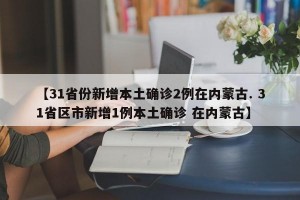 【31省份新增本土确诊2例在内蒙古. 31省区市新增1例本土确诊 在内蒙古】