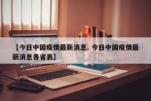 【今日中国疫情最新消息. 今日中国疫情最新消息各省表】