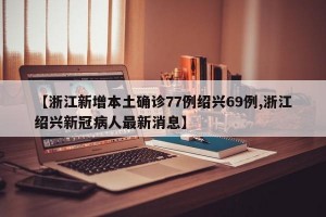 【浙江新增本土确诊77例绍兴69例,浙江绍兴新冠病人最新消息】