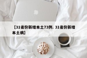【31省份新增本土73例. 31省份新增本土病】
