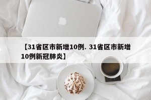 【31省区市新增10例. 31省区市新增10例新冠肺炎】