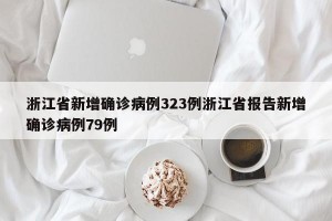 浙江省新增确诊病例323例浙江省报告新增确诊病例79例