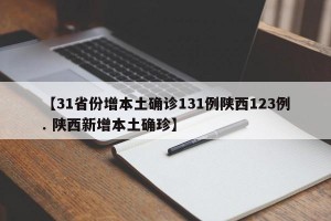 【31省份增本土确诊131例陕西123例. 陕西新增本土确珍】