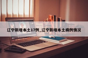 辽宁新增本土17例_辽宁新增本土病例情况