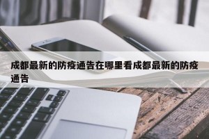 成都最新的防疫通告在哪里看成都最新的防疫通告