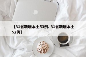 【31省新增本土53例. 31省新增本土52例】