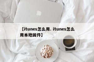 【itunes怎么用. itunes怎么用本地固件】