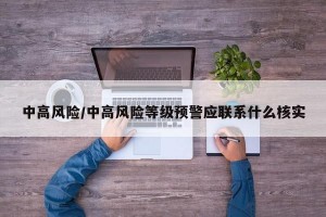 中高风险/中高风险等级预警应联系什么核实