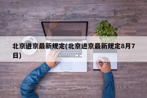 北京进京最新规定(北京进京最新规定8月7日)