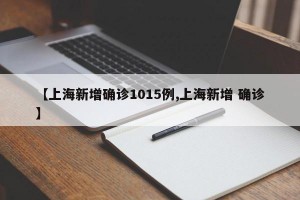 【上海新增确诊1015例,上海新增 确诊】
