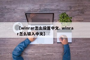 【winrar怎么设置中文. winrar怎么输入中文】