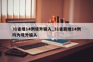 31省增14例境外输入_31省新增14例均为境外输入