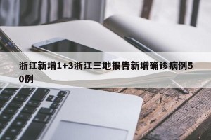 浙江新增1+3浙江三地报告新增确诊病例50例