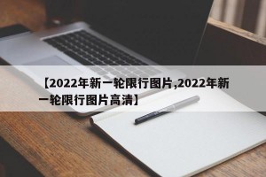 【2022年新一轮限行图片,2022年新一轮限行图片高清】