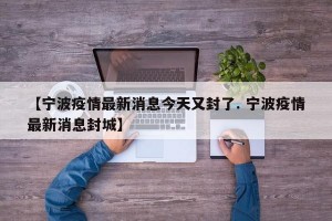 【宁波疫情最新消息今天又封了. 宁波疫情最新消息封城】