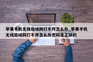 苹果手机无线局域网打不开怎么办_苹果手机无线局域网打不开怎么办密码是正缺的