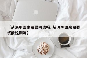 【从深圳回来需要隔离吗. 从深圳回来需要核酸检测吗】