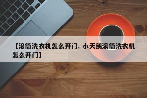 【滚筒洗衣机怎么开门. 小天鹅滚筒洗衣机怎么开门】