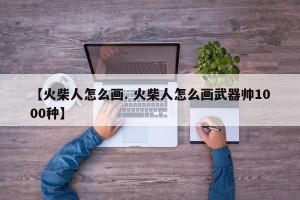 【火柴人怎么画. 火柴人怎么画武器帅1000种】