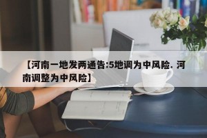 【河南一地发两通告:5地调为中风险. 河南调整为中风险】