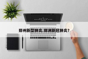 郑州新型肺炎.郑洲新冠肺炎？