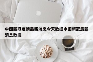 中国新冠疫情最新消息今天数据中国新冠最新消息数据