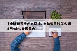 【电脑双系统怎么切换. 电脑双系统怎么切换到win7无需重启】