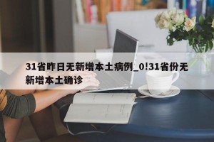 31省昨日无新增本土病例_0!31省份无新增本土确诊