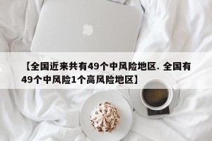 【全国近来共有49个中风险地区. 全国有49个中风险1个高风险地区】