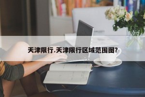 天津限行.天津限行区域范围图？