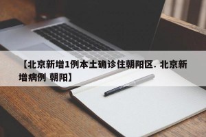 【北京新增1例本土确诊住朝阳区. 北京新增病例 朝阳】